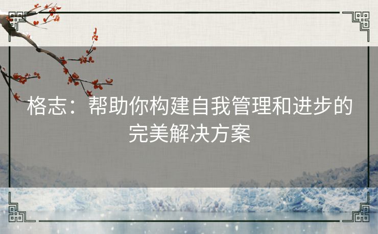 格志：帮助你构建自我管理和进步的完美解决方案