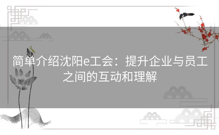 简单介绍沈阳e工会：提升企业与员工之间的互动和理解