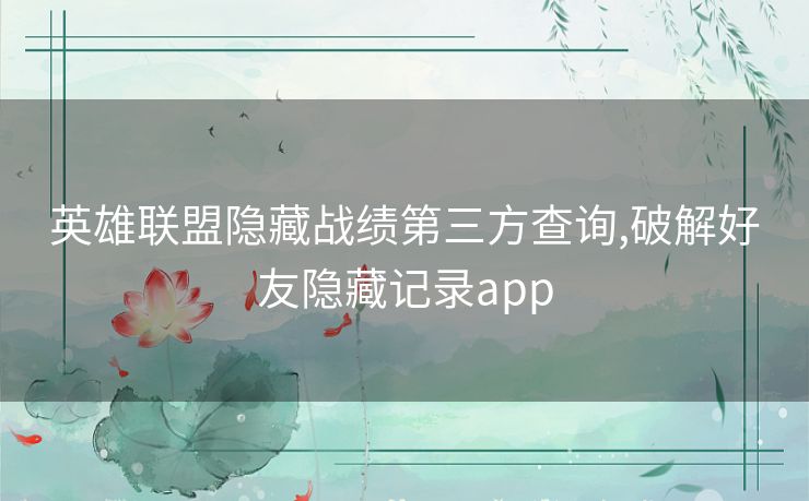 英雄联盟隐藏战绩第三方查询,破解好友隐藏记录app