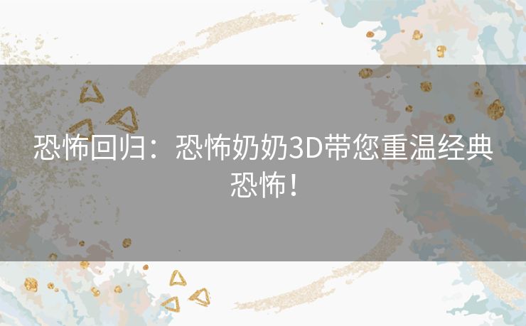 恐怖回归：恐怖奶奶3D带您重温经典恐怖！