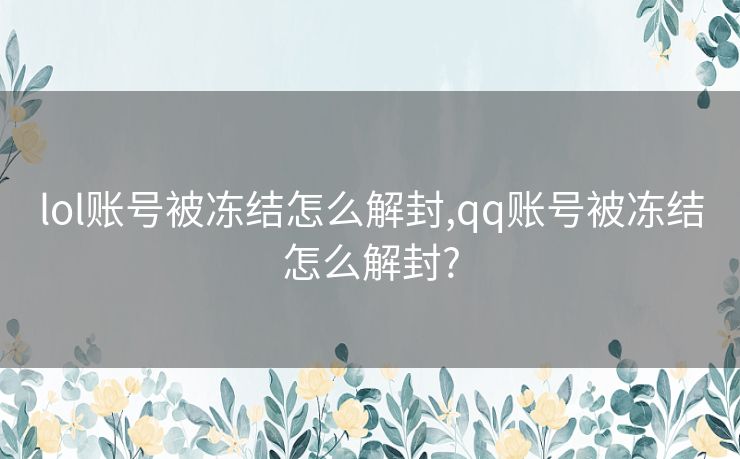 lol账号被冻结怎么解封,qq账号被冻结怎么解封?