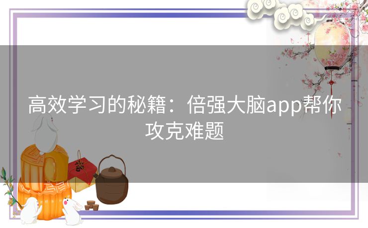 高效学习的秘籍：倍强大脑app帮你攻克难题