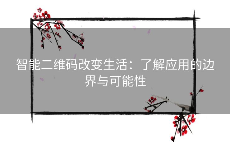 智能二维码改变生活：了解应用的边界与可能性