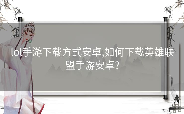 lol手游下载方式安卓,如何下载英雄联盟手游安卓?