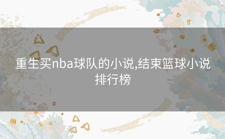 重生买nba球队的小说,结束篮球小说排行榜