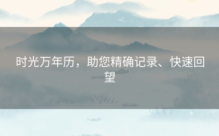 时光万年历，助您精确记录、快速回望