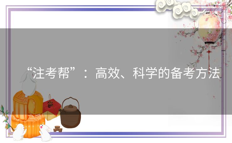 “注考帮”：高效、科学的备考方法