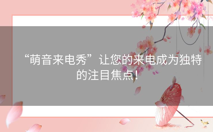 “萌音来电秀”让您的来电成为独特的注目焦点！