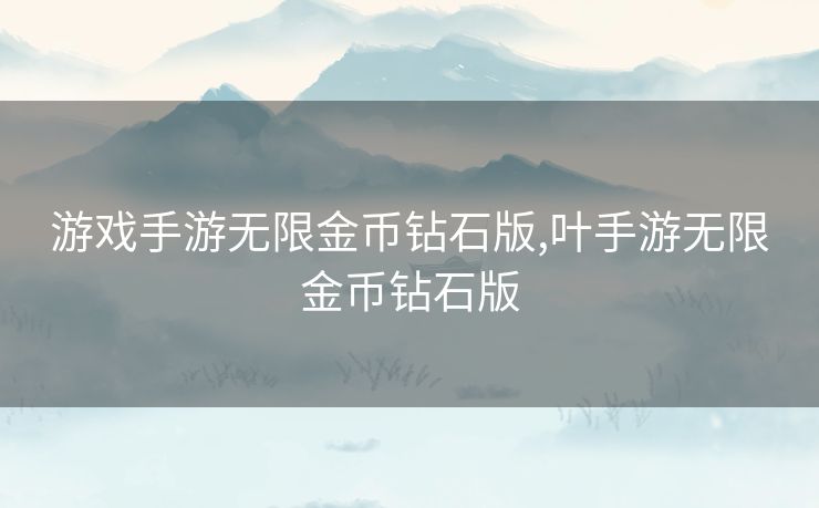 游戏手游无限金币钻石版,叶手游无限金币钻石版