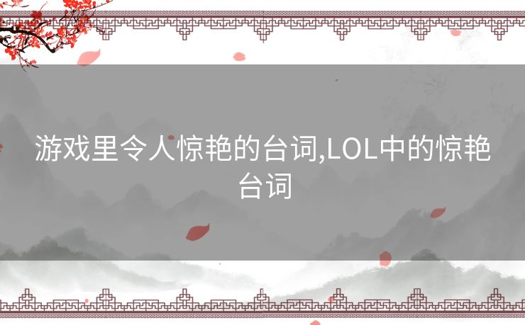 游戏里令人惊艳的台词,LOL中的惊艳台词