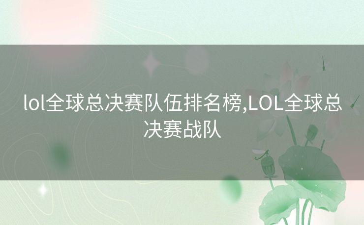 lol全球总决赛队伍排名榜,LOL全球总决赛战队