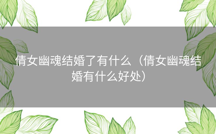 倩女幽魂结婚了有什么（倩女幽魂结婚有什么好处）