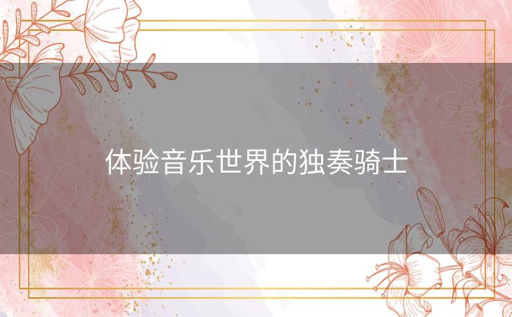 体验音乐世界的独奏骑士