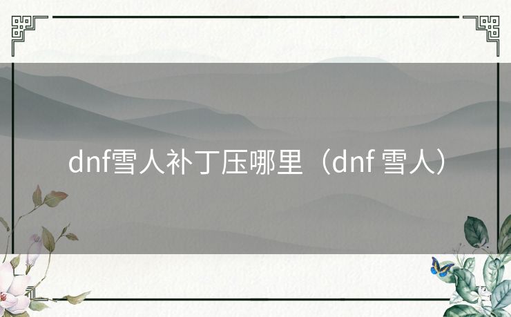 dnf雪人补丁压哪里（dnf 雪人）