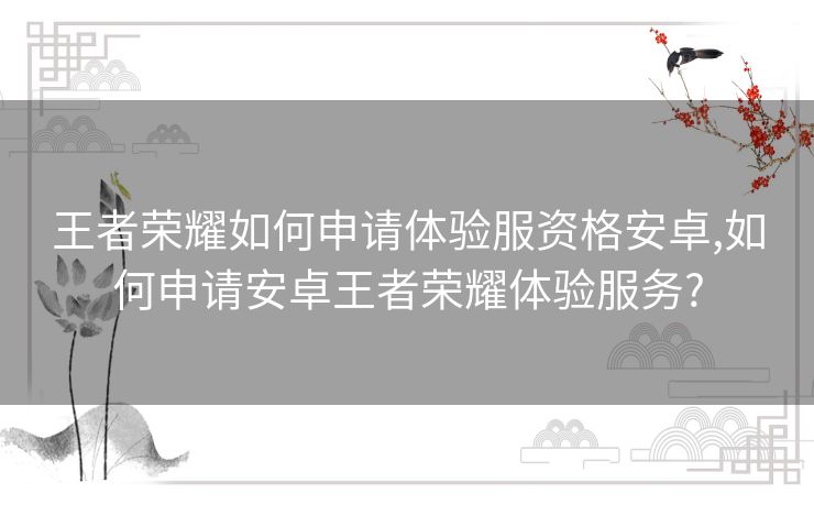 王者荣耀如何申请体验服资格安卓,如何申请安卓王者荣耀体验服务?