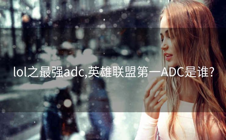 lol之最强adc,英雄联盟第一ADC是谁?