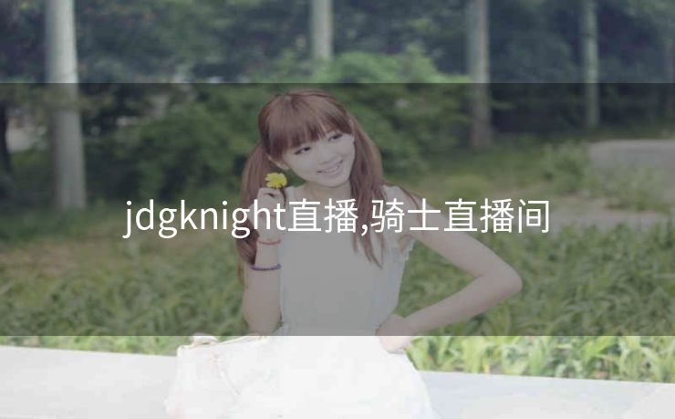 jdgknight直播,骑士直播间