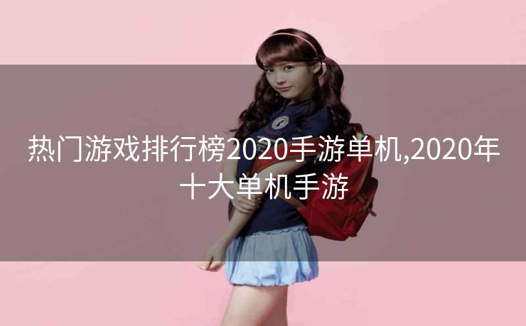 热门游戏排行榜2020手游单机,2020年十大单机手游