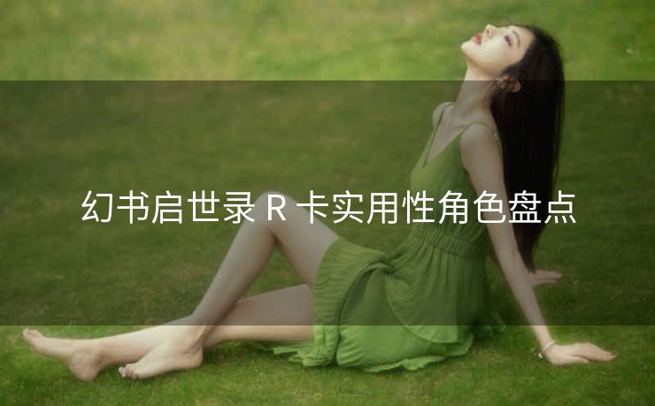 幻书启世录 R 卡实用性角色盘点