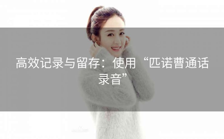 高效记录与留存：使用“匹诺曹通话录音”