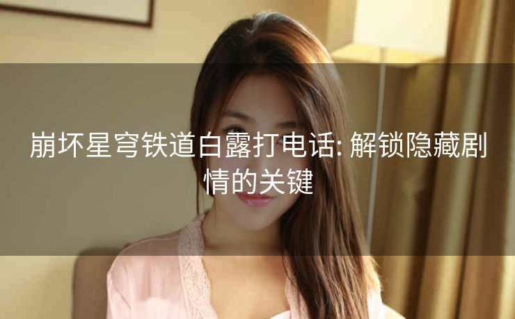 崩坏星穹铁道白露打电话: 解锁隐藏剧情的关键