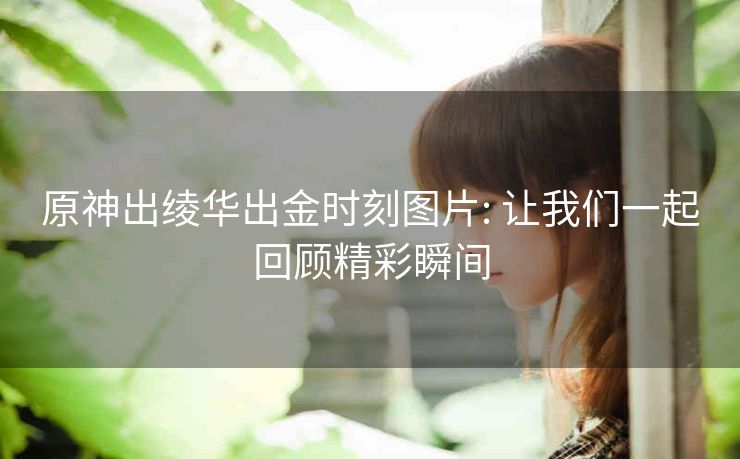 原神出绫华出金时刻图片: 让我们一起回顾精彩瞬间