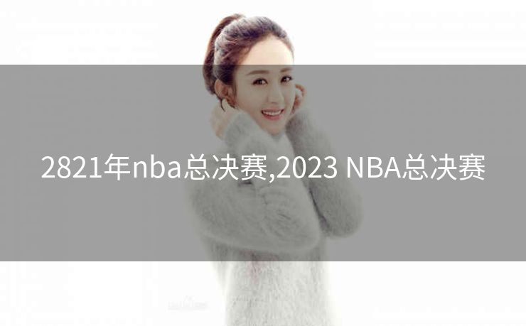 2821年nba总决赛,2023 NBA总决赛