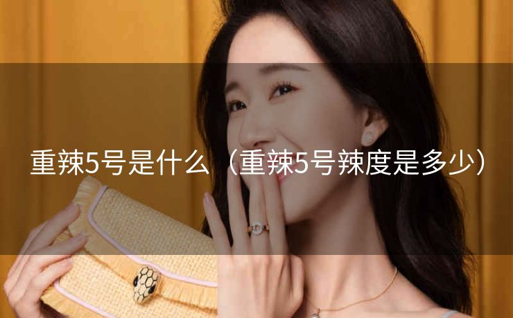 重辣5号是什么（重辣5号辣度是多少）
