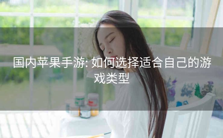 国内苹果手游: 如何选择适合自己的游戏类型