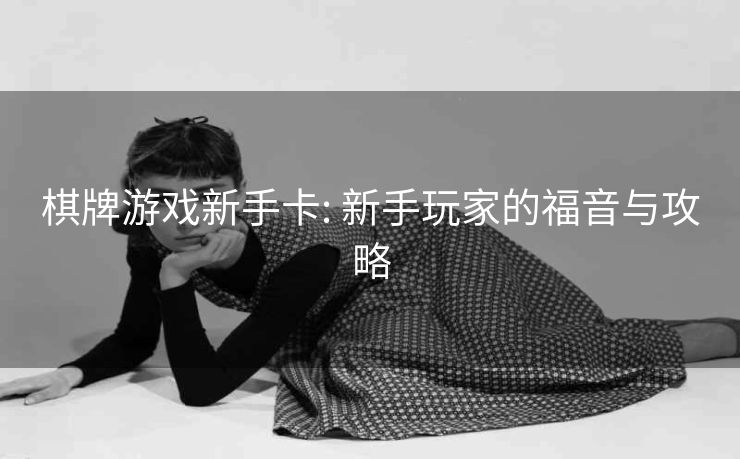 棋牌游戏新手卡: 新手玩家的福音与攻略