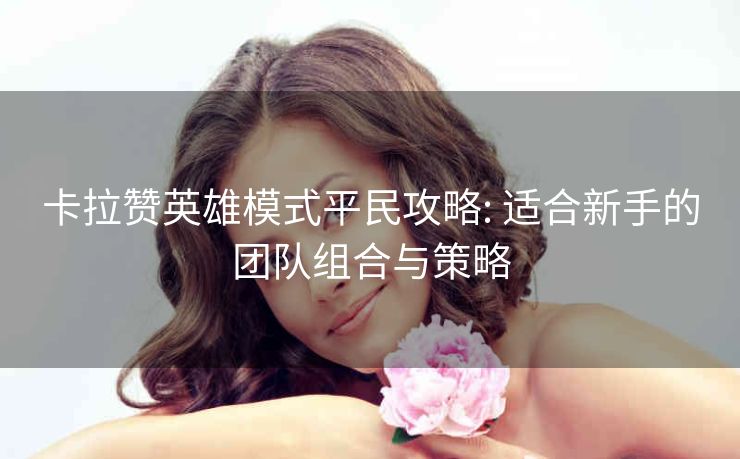 卡拉赞英雄模式平民攻略: 适合新手的团队组合与策略