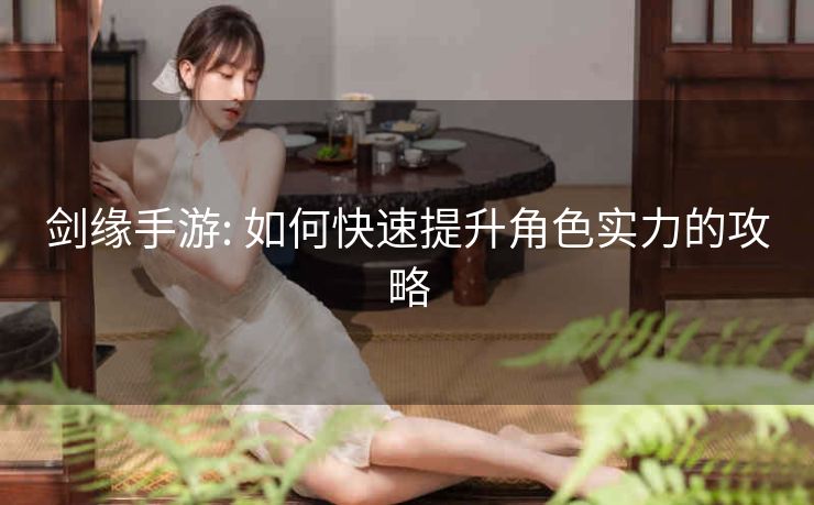 剑缘手游: 如何快速提升角色实力的攻略
