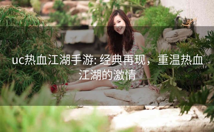 uc热血江湖手游: 经典再现，重温热血江湖的激情