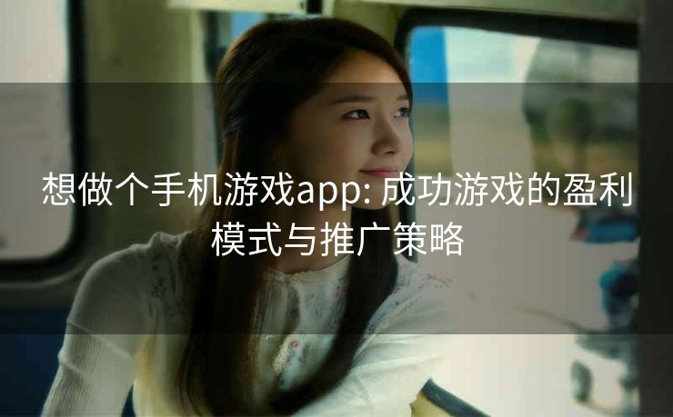 想做个手机游戏app: 成功游戏的盈利模式与推广策略