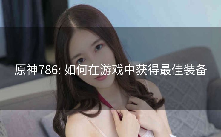 原神786: 如何在游戏中获得最佳装备