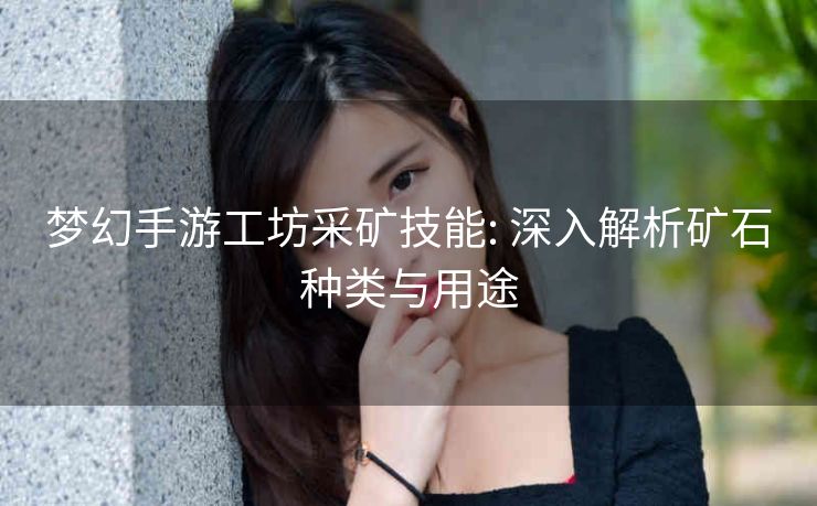 梦幻手游工坊采矿技能: 深入解析矿石种类与用途