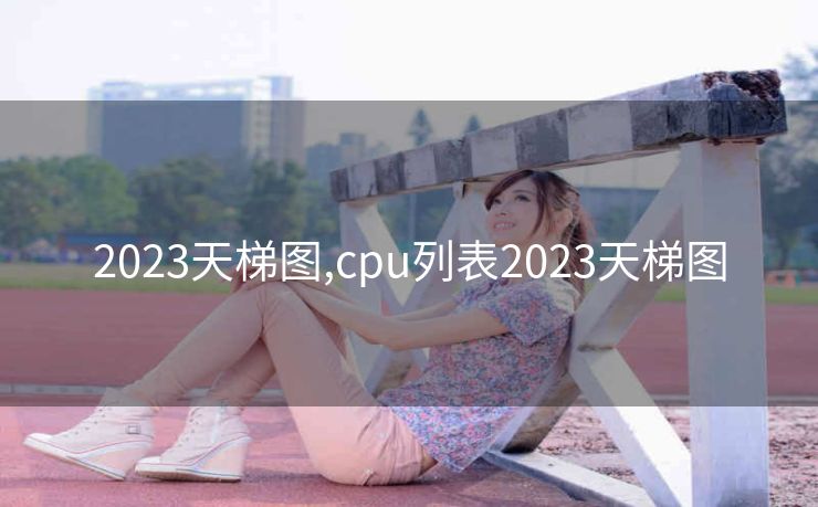 2023天梯图,cpu列表2023天梯图