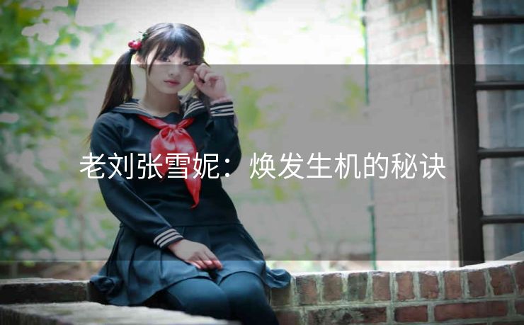 老刘张雪妮：焕发生机的秘诀