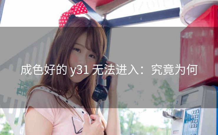 成色好的 y31 无法进入：究竟为何
