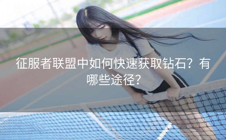 征服者联盟中如何快速获取钻石？有哪些途径？