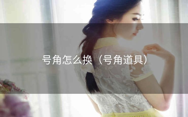 号角怎么换（号角道具）