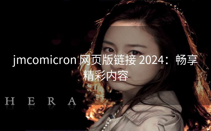 jmcomicron 网页版链接 2024：畅享精彩内容