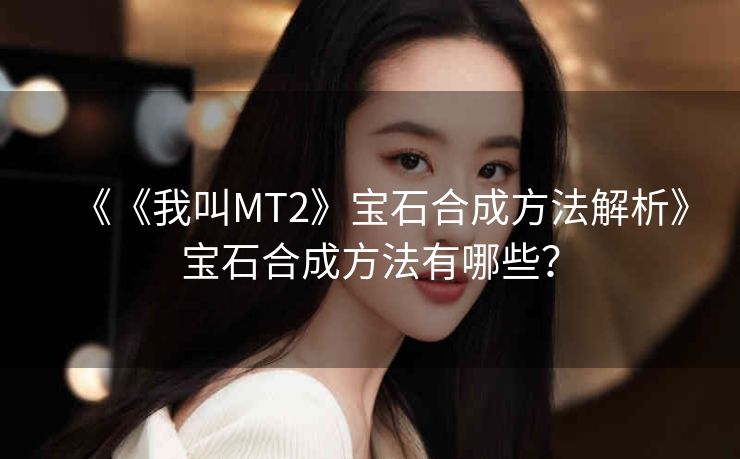 《《我叫MT2》宝石合成方法解析》宝石合成方法有哪些？