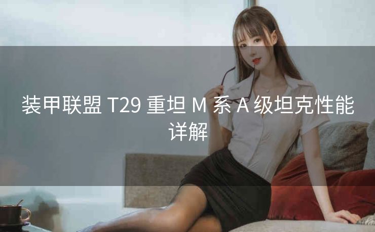 装甲联盟 T29 重坦 M 系 A 级坦克性能详解