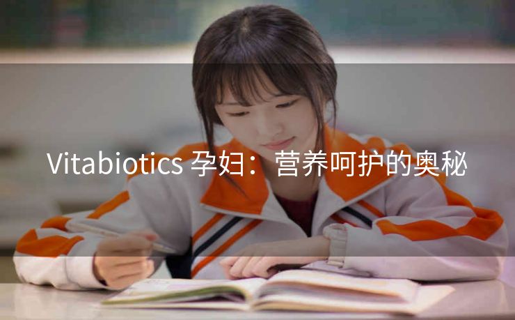 Vitabiotics 孕妇：营养呵护的奥秘