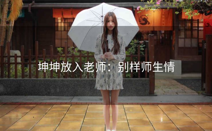 坤坤放入老师：别样师生情