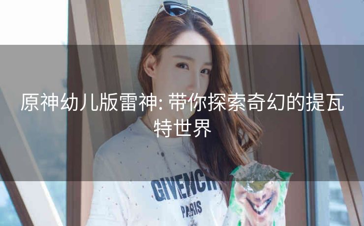 原神幼儿版雷神: 带你探索奇幻的提瓦特世界