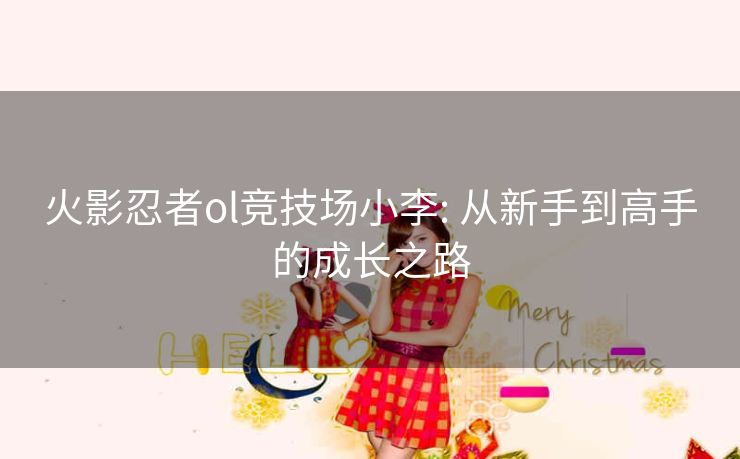 火影忍者ol竞技场小李: 从新手到高手的成长之路
