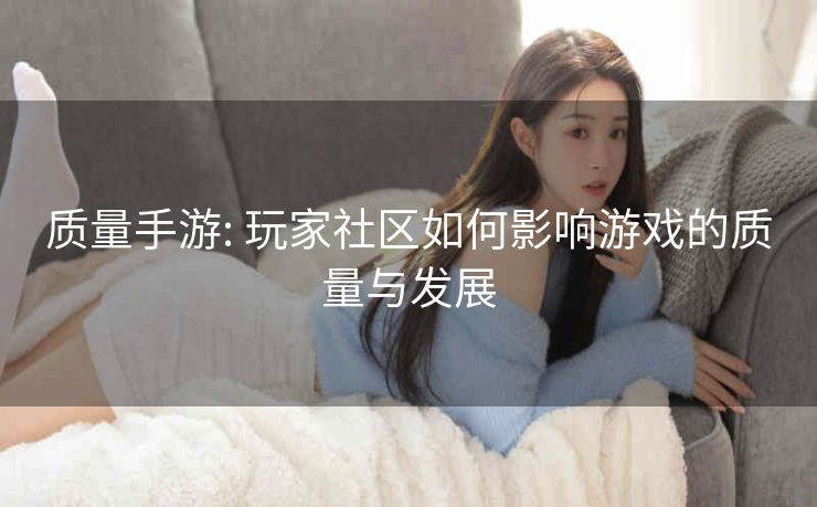 质量手游: 玩家社区如何影响游戏的质量与发展