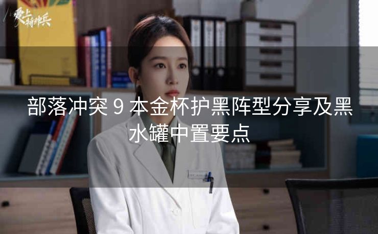 部落冲突 9 本金杯护黑阵型分享及黑水罐中置要点